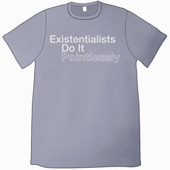 Existentialists Do It Pointlessly T-Shirt Shirts Jeffrey Rowland